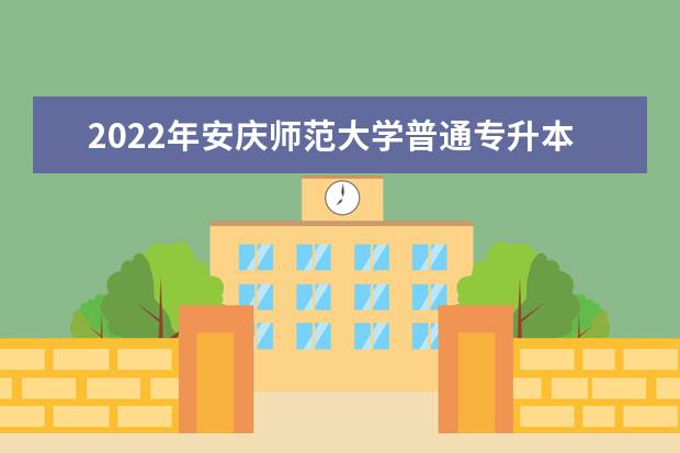 2022年安庆师范大学普通专升本招生考试成绩查询、复查通告！