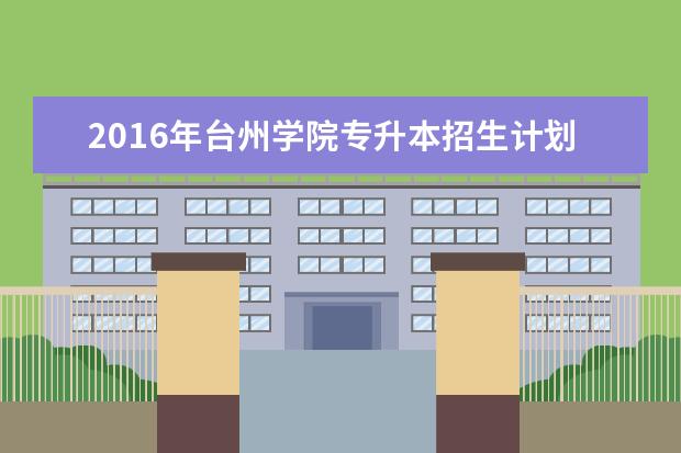 2016年台州学院专升本招生计划