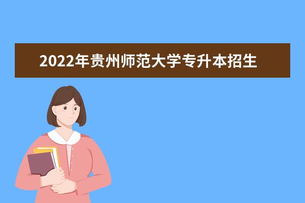 2022年贵州师范大学专升本招生计划发布