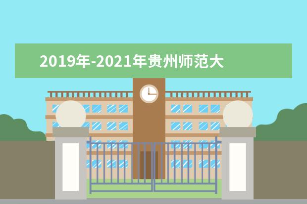 2019年-2021年贵州师范大学专升本招生计划汇总表一览！