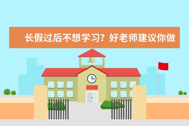 长假过后不想学习？好老师建议你做这三件事！