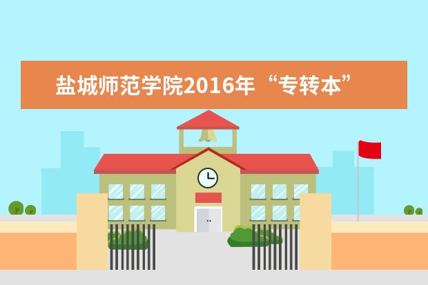 盐城师范学院2016年“专转本”招生章程及招生计划