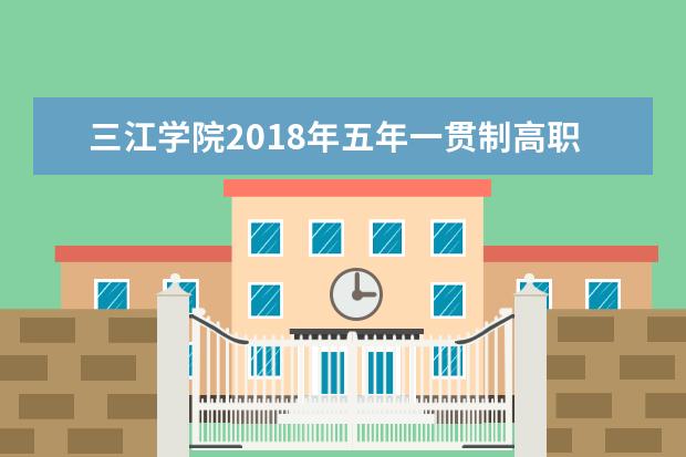 三江学院2018年五年一贯制高职“专转本”招生计划、考试大纲及参考用书