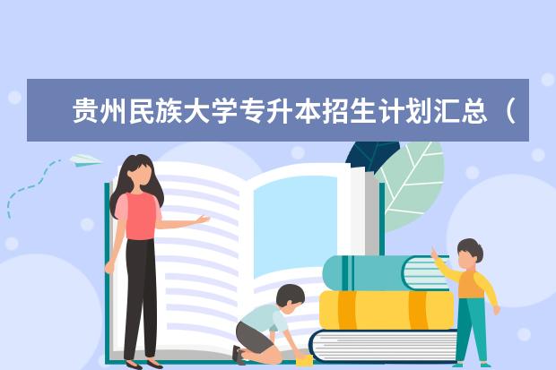 贵州民族大学专升本招生计划汇总（2021）