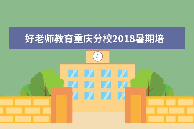 好老师教育重庆分校2018暑期培训拉开帷幕！