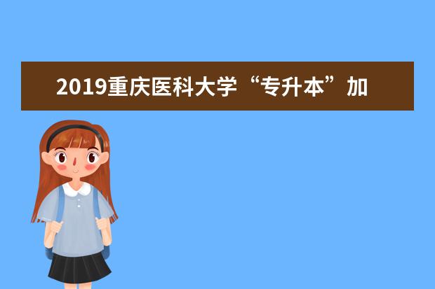 2019重庆医科大学“专升本”加试通知