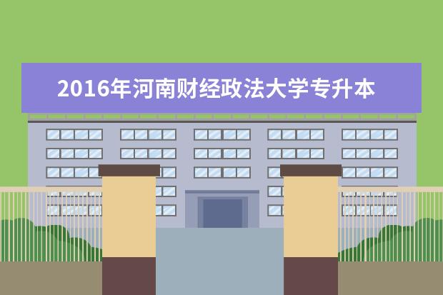 2016年河南财经政法大学专升本招生专业汇总