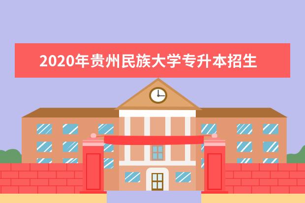 2020年贵州民族大学专升本招生计划一览表