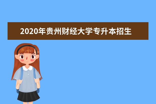 2020年贵州财经大学专升本招生计划