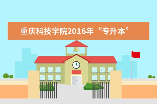 重庆科技学院2016年“专升本”新生入学教育工作会举行