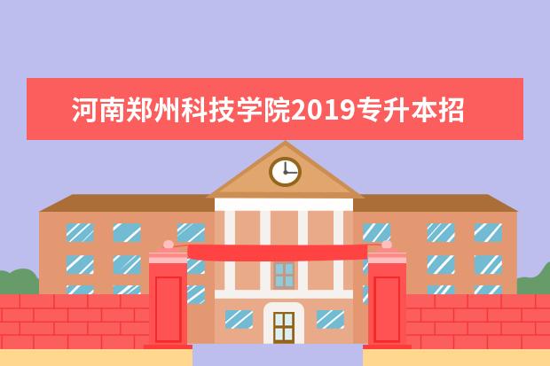 河南郑州科技学院2019专升本招生简章