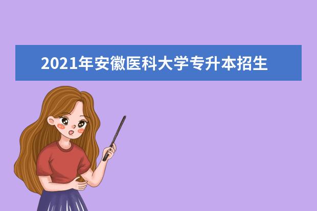 2021年安徽医科大学专升本招生专业有哪些？（含招生人数）