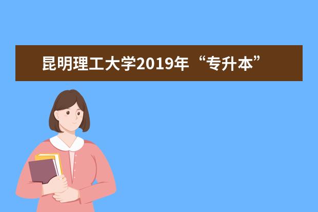 昆明理工大学2019年“专升本”招生计划