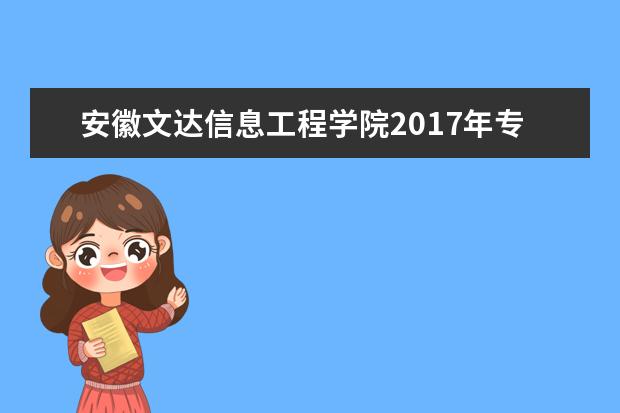 安徽文达信息工程学院2017年专升本招生计划