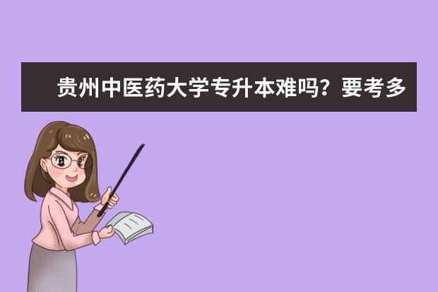 贵州中医药大学专升本难吗？要考多少分？（内含2020招生计划）