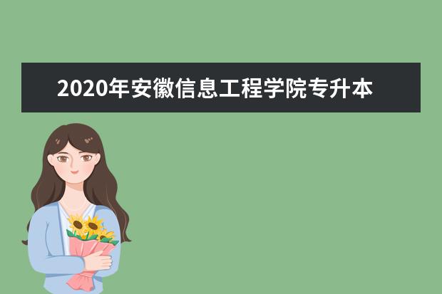 2020年安徽信息工程学院专升本招生简章