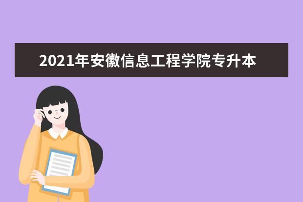 2021年安徽信息工程学院专升本招生简章