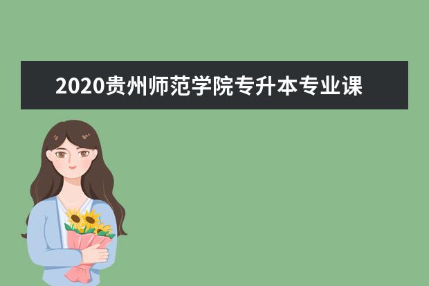 2020贵州师范学院专升本专业课考试科目有哪些？参考书籍有哪些？