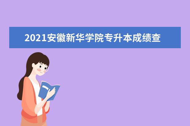 2021安徽新华学院专升本成绩查询入口