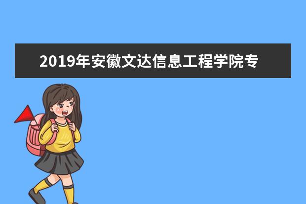 2019年安徽文达信息工程学院专升本招生计划表