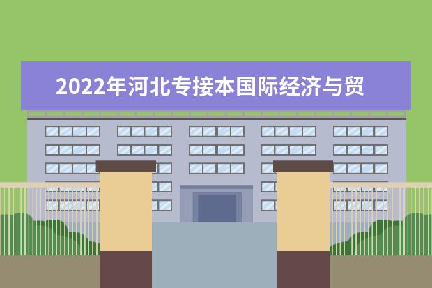 2022年河北专接本国际经济与贸易专业介绍