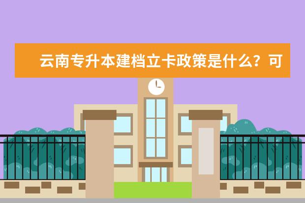 云南专升本建档立卡政策是什么？可以加多少分？