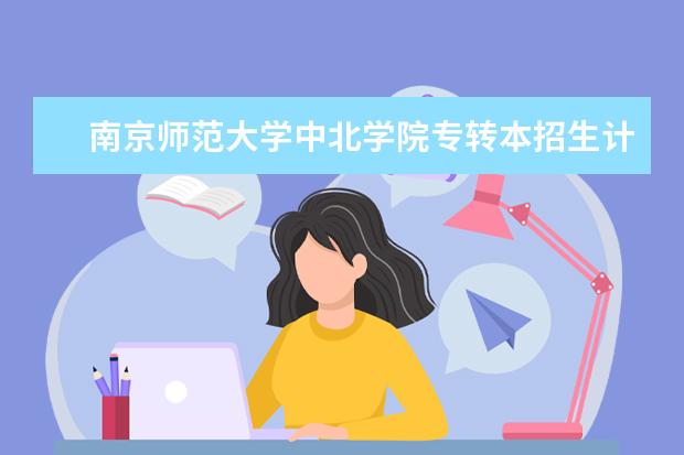 南京师范大学中北学院专转本招生计划2021