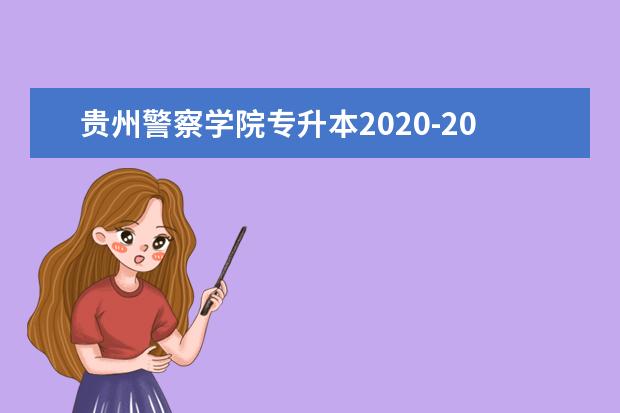 贵州警察学院专升本2020-2021年招生计划汇总表一览！