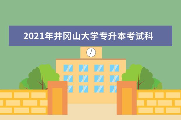 2021年井冈山大学专升本考试科目是什么？