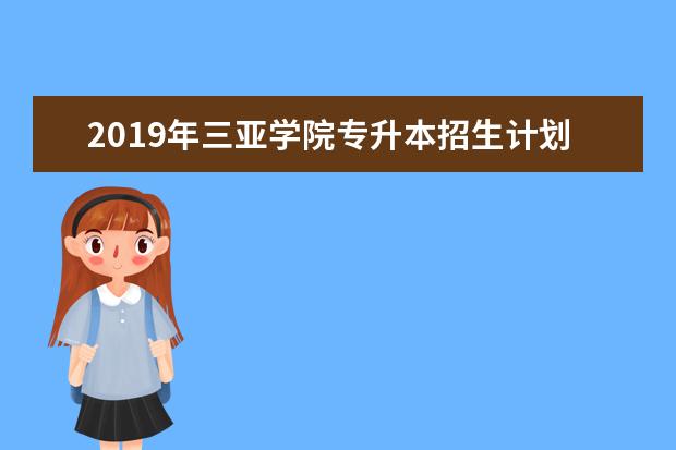 2019年三亚学院专升本招生计划