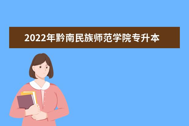 2022年黔南民族师范学院专升本招生计划含招生专业！