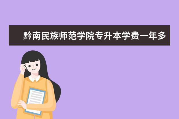 黔南民族师范学院专升本学费一年多少钱？（2021）