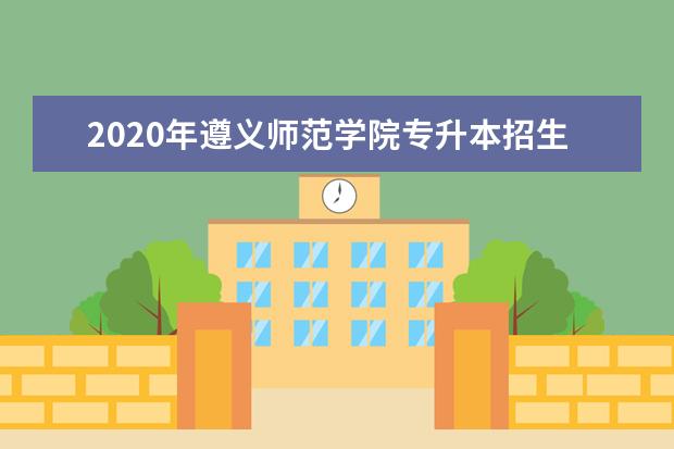 2020年遵义师范学院专升本招生章程发布!