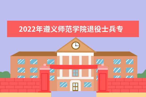 2022年遵义师范学院退役士兵专升本职业适应性测试大纲介绍