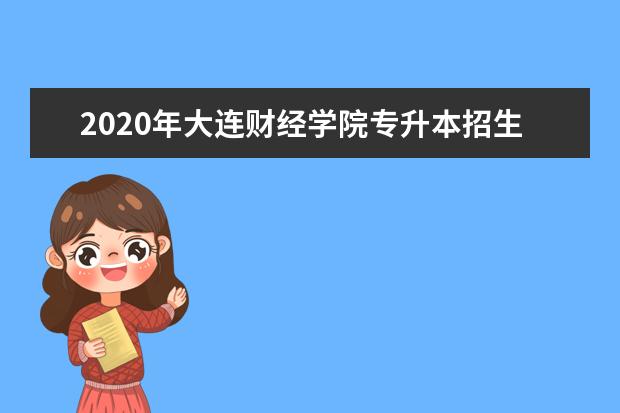 2020年大连财经学院专升本招生简章