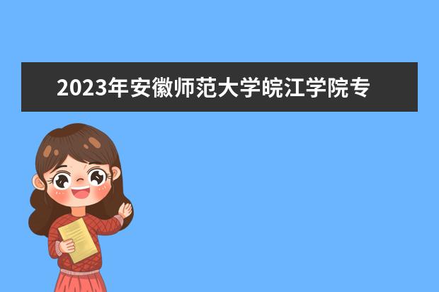 2023年安徽师范大学皖江学院专升本招生专业一览