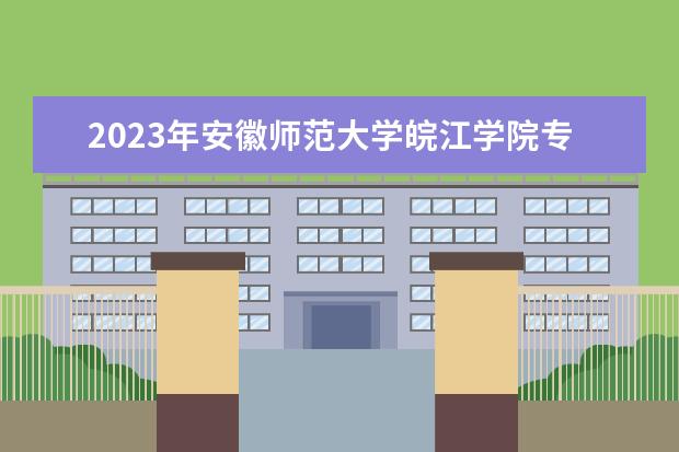 2023年安徽师范大学皖江学院专升本考试科目有哪些？