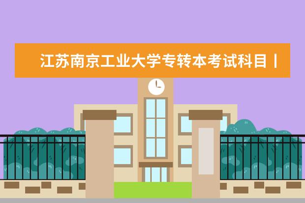 江苏南京工业大学专转本考试科目丨考试时间