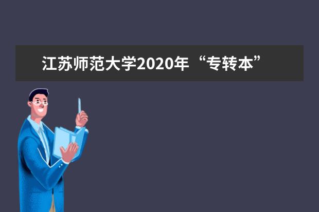 江苏师范大学2020年“专转本”招生简章及招生计划