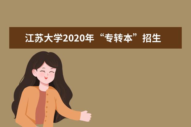 江苏大学2020年“专转本”招生简章及招生计划