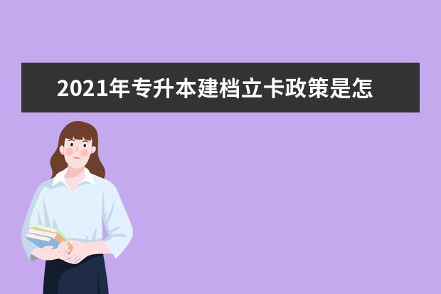 2021年专升本建档立卡政策是怎样的？