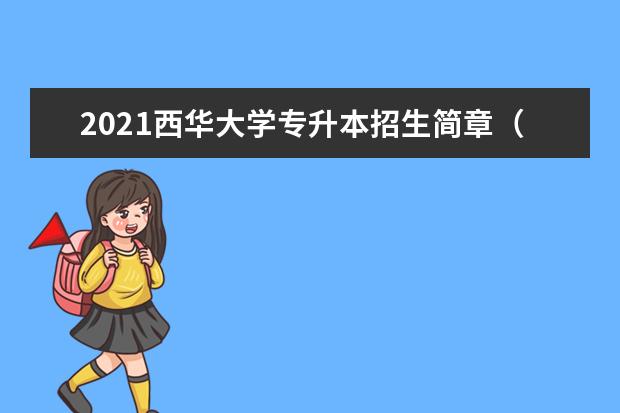 2021西华大学专升本招生简章（含招生计划）