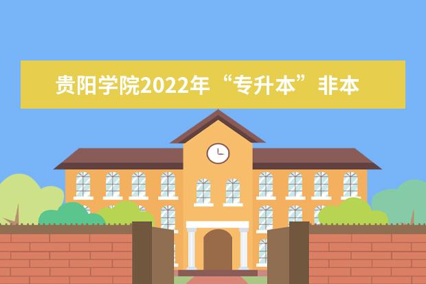 贵阳学院2022年“专升本”非本校毕业生资格审查通知