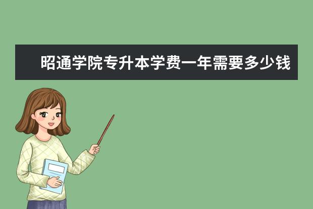 昭通学院专升本学费一年需要多少钱？