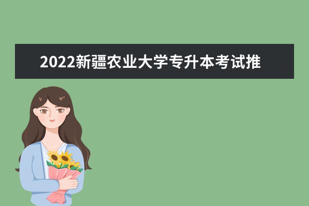 2022新疆农业大学专升本考试推荐名单