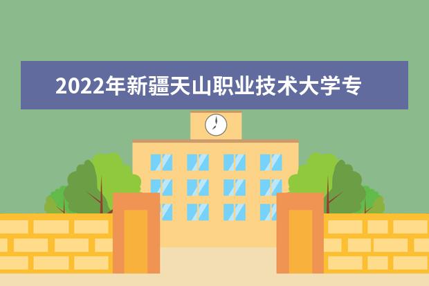 2022年新疆天山职业技术大学专升本招生专业有哪些？