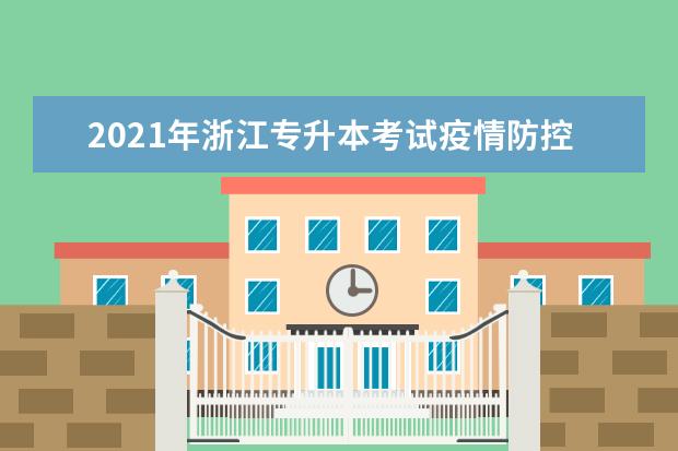 2021年浙江专升本考试疫情防控考生注意事项