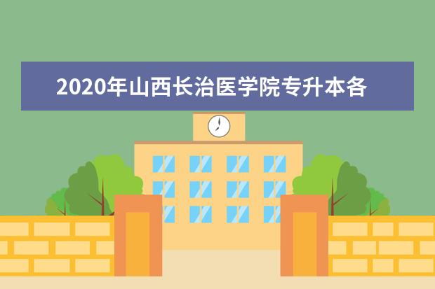 2020年山西长治医学院专升本各专业录取分数线是多少？