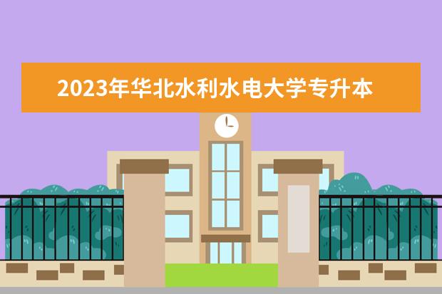 2023年华北水利水电大学专升本招生专业已公布！速阅！！！