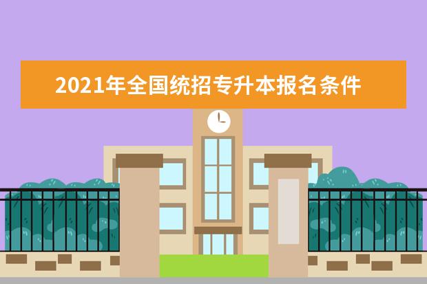 2021年全国统招专升本报名条件汇总!